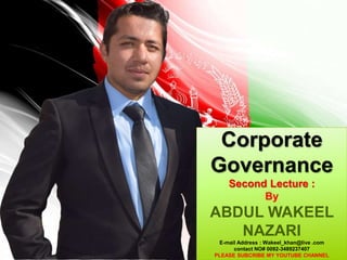 1
Corporate
Governance
Second Lecture :
By
ABDUL WAKEEL
NAZARI
E-mail Address : Wakeel_khan@live .com
contact NO# 0092-3489237407
PLEASE SUBCRIBE MY YOUTUBE CHANNEL
 