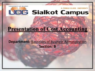 Presentation of Cost Accounting
Department: Bachelors of Business Administration
Section: B
 
