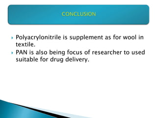  Polyacrylonitrile is supplement as for wool in
textile.
 PAN is also being focus of researcher to used
suitable for drug delivery.
 
