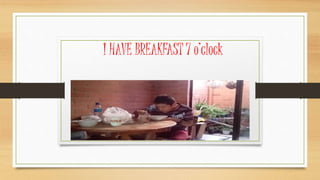 I HAVE BREAKFAST 7 o’clock
 