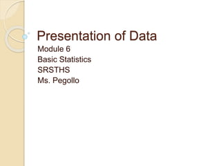 Presentation of Data 
Module 6 
Basic Statistics 
SRSTHS 
Ms. Pegollo 
 