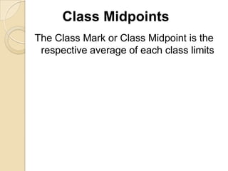 Class Midpoints
The Class Mark or Class Midpoint is the
respective average of each class limits

 