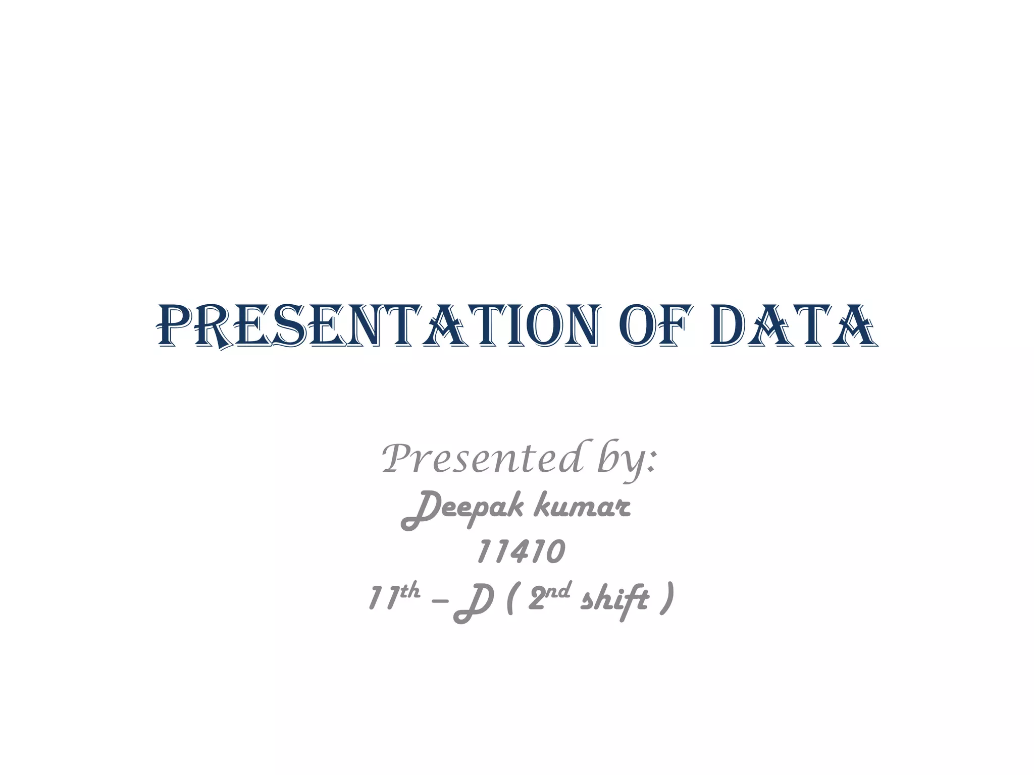 Presentation of Data
Presented by:
Deepak kumar
11410
11th – D ( 2nd shift )
 