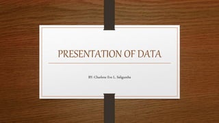 PRESENTATION OF DATA
BY: Charlene Eve L. Saligumba
 
