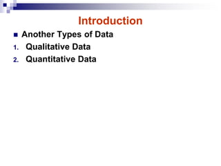 Introduction
 Another Types of Data
1. Qualitative Data
2. Quantitative Data
 