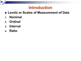 Introduction
 Levels or Scales of Measurement of Data
1. Nominal
2. Ordinal
3. Interval
4. Ratio
 