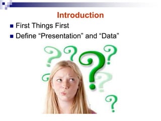 Introduction
 First Things First
 Define “Presentation” and “Data”
 