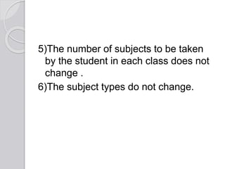 5)The number of subjects to be taken
by the student in each class does not
change .
6)The subject types do not change.
 