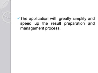 The application will greatly simplify and
speed up the result preparation and
management process.
 