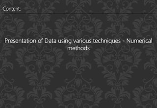 Content:
Presentation of Data using various techniques - Numerical
methods
 