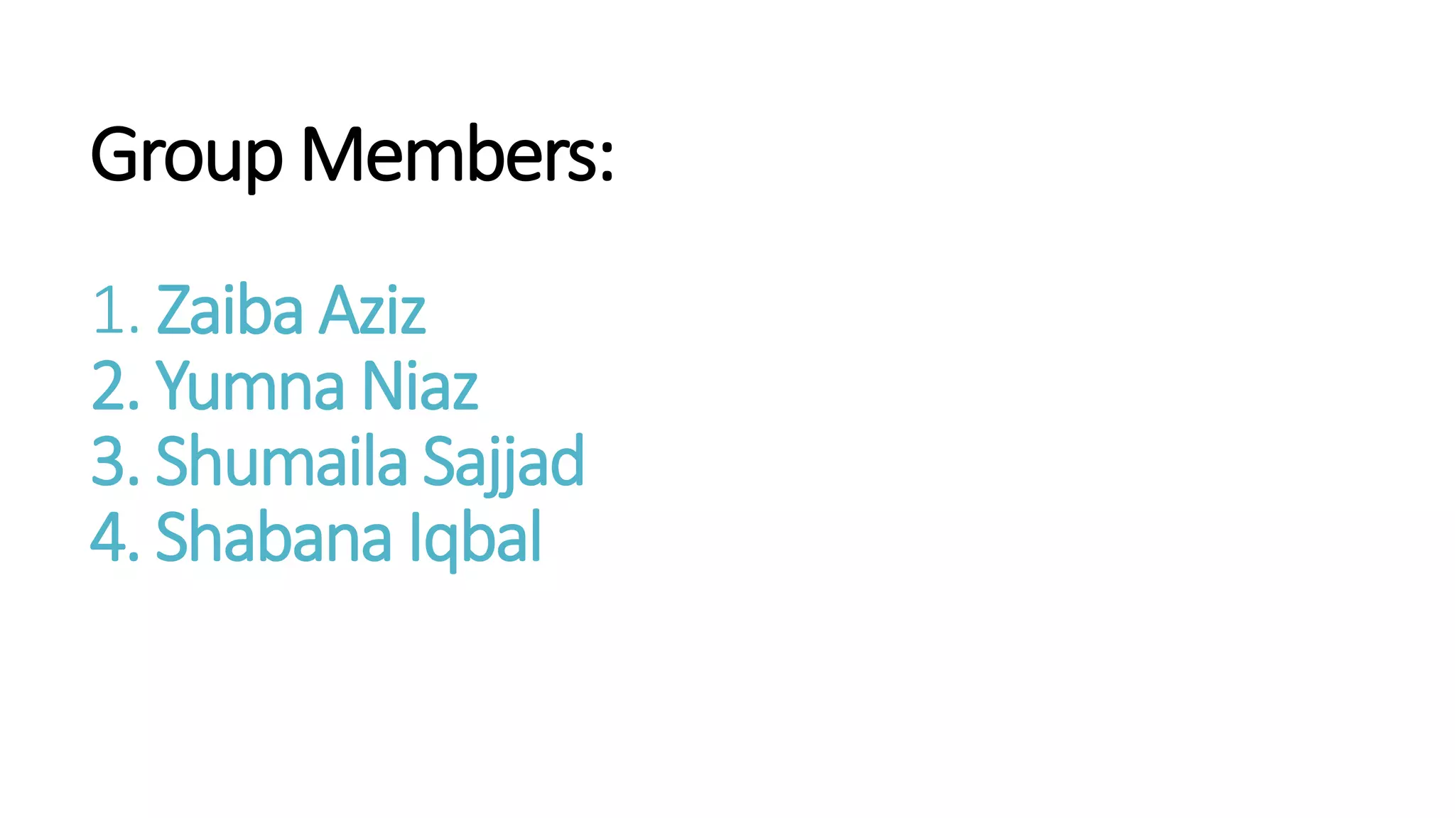 Group Members:
1. Zaiba Aziz
2. Yumna Niaz
3. Shumaila Sajjad
4. Shabana Iqbal
 