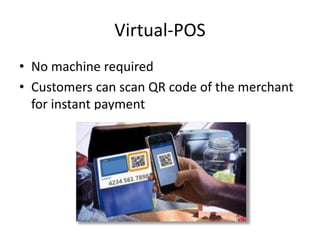 Virtual-POS
• No machine required
• Customers can scan QR code of the merchant
for instant payment
 