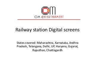 Railway station Digital screens
States covered: Maharashtra, Karnataka, Andhra
Pradesh, Telangana, Delhi, UP, Haryana, Gujarat,
Rajasthan, Chattisgardh
 