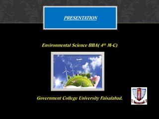 Environmental Science BBA( 4th M-C)
Government College University Faisalabad.
PRESENTATION
 