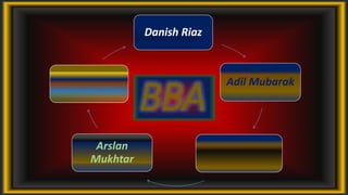 Danish Riaz
Adil Mubarak
Arslan
Mukhtar
BBA
 