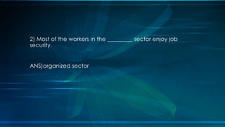 2) Most of the workers in the _________ sector enjoy job
security.
ANS)organized sector
 