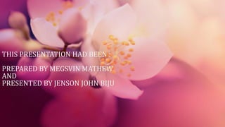 THIS PRESENTATION HAD BEEN :
PREPARED BY MEGSVIN MATHEW
AND
PRESENTED BY JENSON JOHN BIJU
 