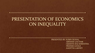 PRESENTATION OF ECONOMICS
ON INEQUALITY
PRESENTED BY: SUBIN SILWAL
ABISHEK GAUTAM
OJASHYA RAJ SHRESTHA
FRANSIS GHALE
AADITYA LAKHEY
 