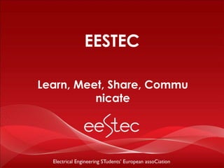 EESTEC

Learn, Meet, Share, Commu
          nicate
 