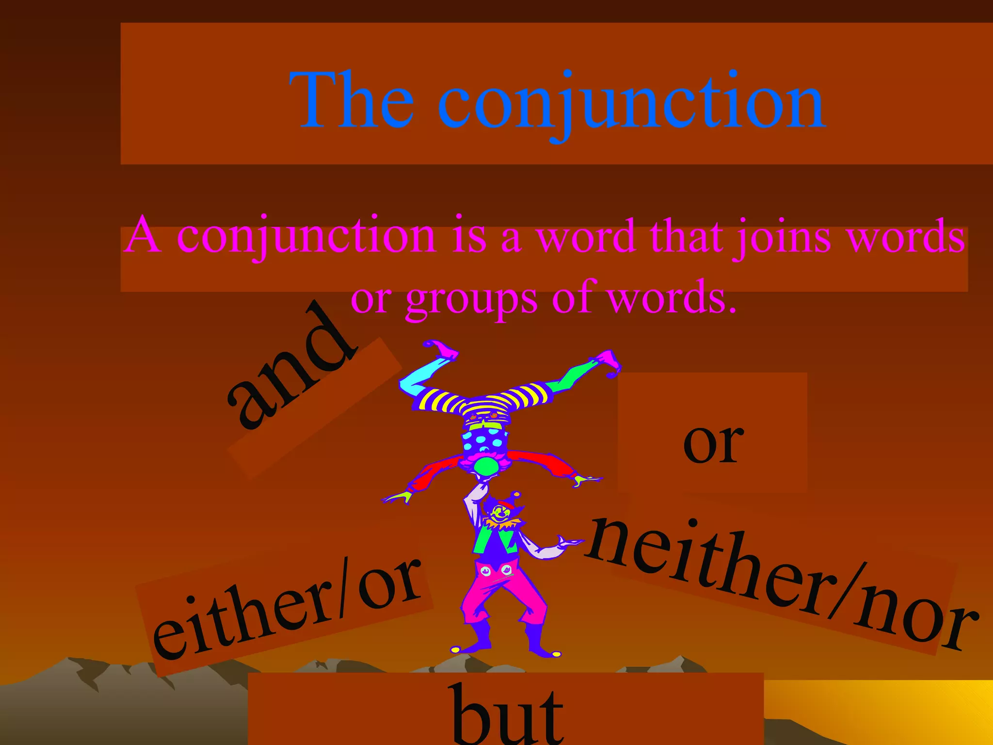 The conjunction A conjunction is  a word that joins words or groups of words. and or but either/or neither/nor 