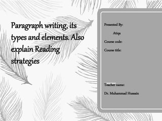 Paragraph writing, its
types and elements. Also
explain Reading
strategies
Presented By:
Atiqa
Course code:
Course title:
Teacher name:
Dr. Muhammad Hussain
 