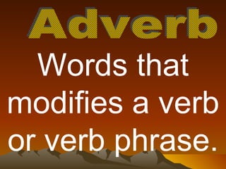 Adverb Words that modifies a verb or verb phrase. 