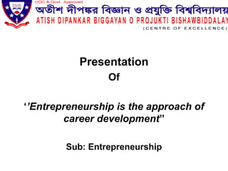 Presentation
Of
‘’Entrepreneurship is the approach of
career development’’
Sub: Entrepreneurship
 