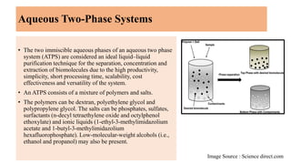 Aqueous Two-Phase Systems
• The two immiscible aqueous phases of an aqueous two phase
system (ATPS) are considered an idea...