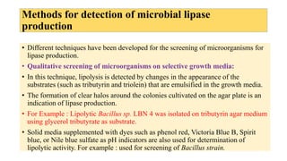 Methods for detection of microbial lipase
production
• Different techniques have been developed for the screening of micro...