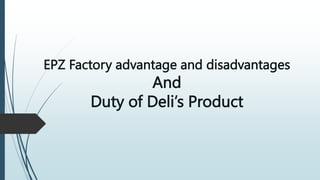 EPZ Factory advantage and disadvantages
And
Duty of Deli’s Product
 