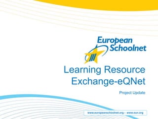 Learning Resource
 Exchange-eQNet
                          Project Update



    www.europeanschoolnet.org - www.eun.org
 