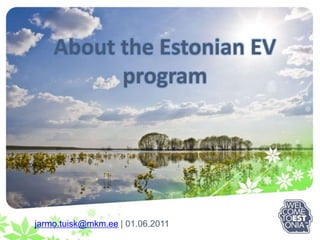 AbouttheEstonianEV program jarmo.tuisk@mkm.ee | 01.06.2011 