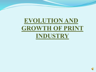 EVOLUTION AND
GROWTH OF PRINT
INDUSTRY
 