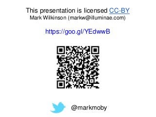 This presentation is licensed CC-BY
Mark Wilkinson (markw@illuminae.com)
https://goo.gl/YEdwwB
@markmoby
 