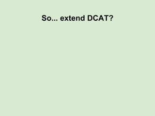 Shared Metadata Descriptors?
They already exist! (e.g. DCAT)
Are not (yet) widely implemented
But are not sufficiently ric...