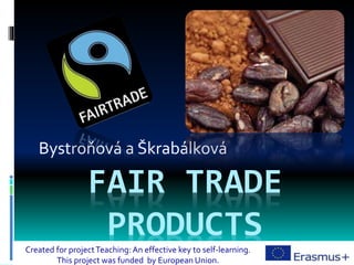 FAIR TRADE
PRODUCTS
Bystroňová a Škrabálková
Created for projectTeaching: An effective key to self-learning.
This project was funded by European Union.
 