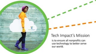 Tech Impact’s Mission
is to ensure all nonprofits can
use technology to better serve
our world.
 