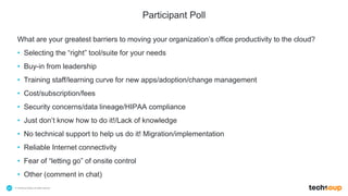 . © TechSoup Global | All rights reserved20
Participant Poll
What are your greatest barriers to moving your organization’s office productivity to the cloud?
• Selecting the “right” tool/suite for your needs
• Buy-in from leadership
• Training staff/learning curve for new apps/adoption/change management
• Cost/subscription/fees
• Security concerns/data lineage/HIPAA compliance
• Just don’t know how to do it!/Lack of knowledge
• No technical support to help us do it! Migration/implementation
• Reliable Internet connectivity
• Fear of “letting go” of onsite control
• Other (comment in chat)
 