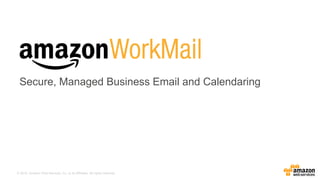 © 2015, Amazon Web Services, Inc. or its Affiliates. All rights reserved.
Secure, Managed Business Email and Calendaring
 