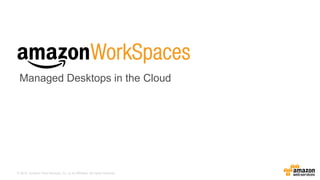 © 2015, Amazon Web Services, Inc. or its Affiliates. All rights reserved.
Managed Desktops in the Cloud
 
