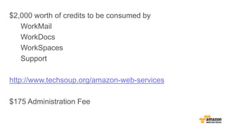 $2,000 worth of credits to be consumed by
WorkMail
WorkDocs
WorkSpaces
Support
http://www.techsoup.org/amazon-web-services
$175 Administration Fee
 