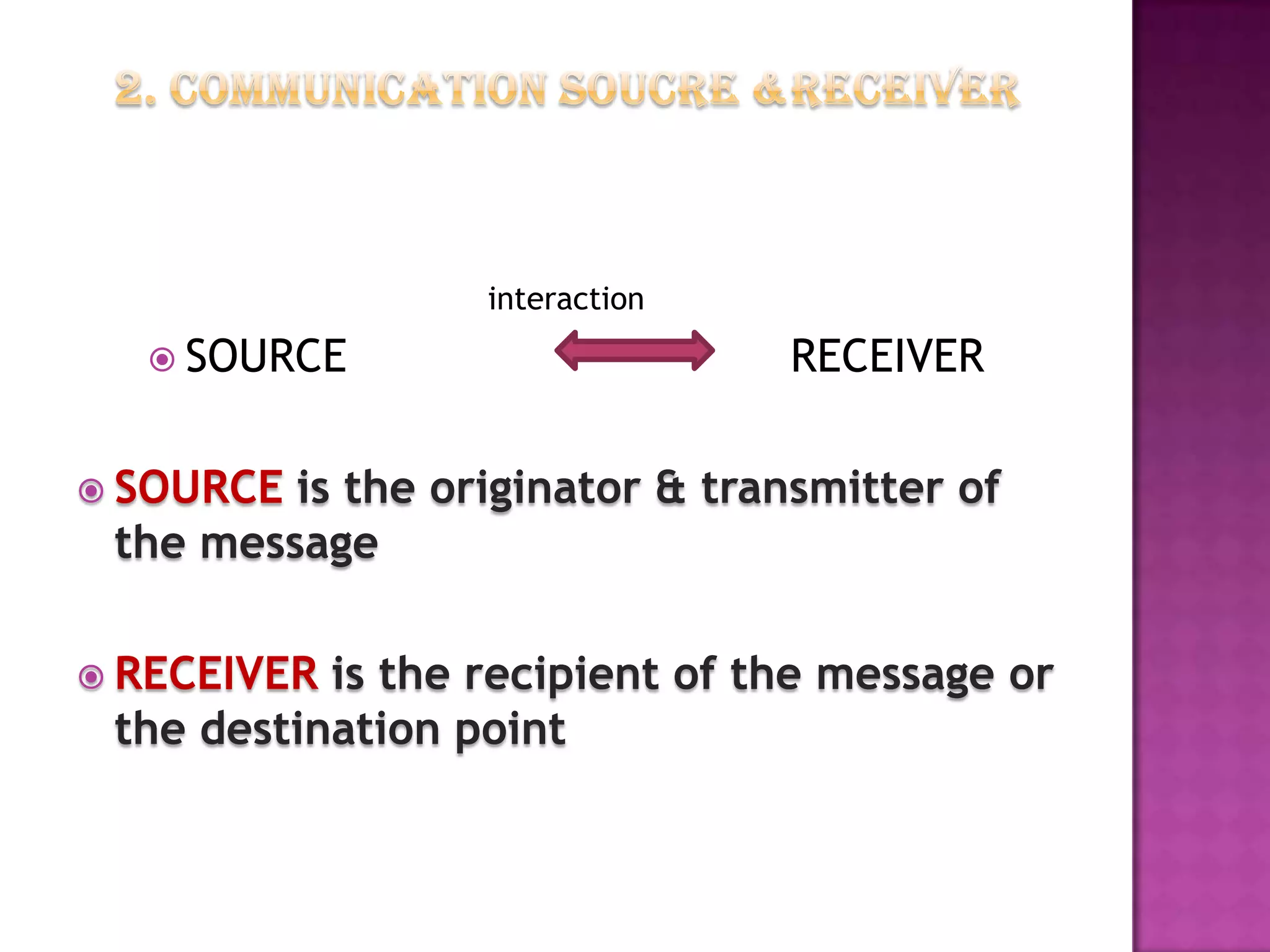interaction

 SOURCE

RECEIVER

 SOURCE

is the originator & transmitter of
the message

 RECEIVER

is the recipient of the message or
the destination point

 