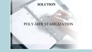 SOLUTION
POLY-MER STABILIZATION
 