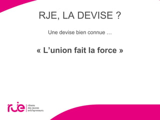 RJE, LA DEVISE ?
Une devise bien connue …
« L’union fait la force »
 