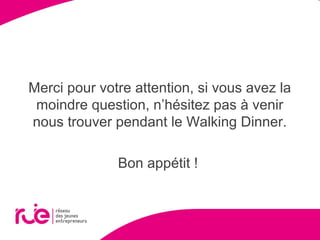 Merci pour votre attention, si vous avez la
moindre question, n’hésitez pas à venir
nous trouver pendant le Walking Dinner.
Bon appétit !
 