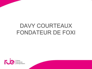DAVY COURTEAUX
FONDATEUR DE FOXI
 