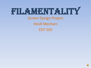 Filamentality Screen Design Project Heidi Mecham EDT 503 