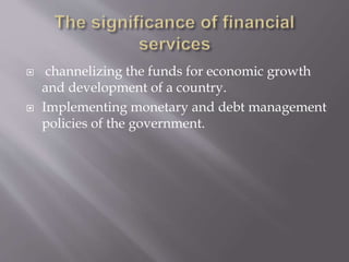  channelizing the funds for economic growth
and development of a country.
 Implementing monetary and debt management
policies of the government.
 