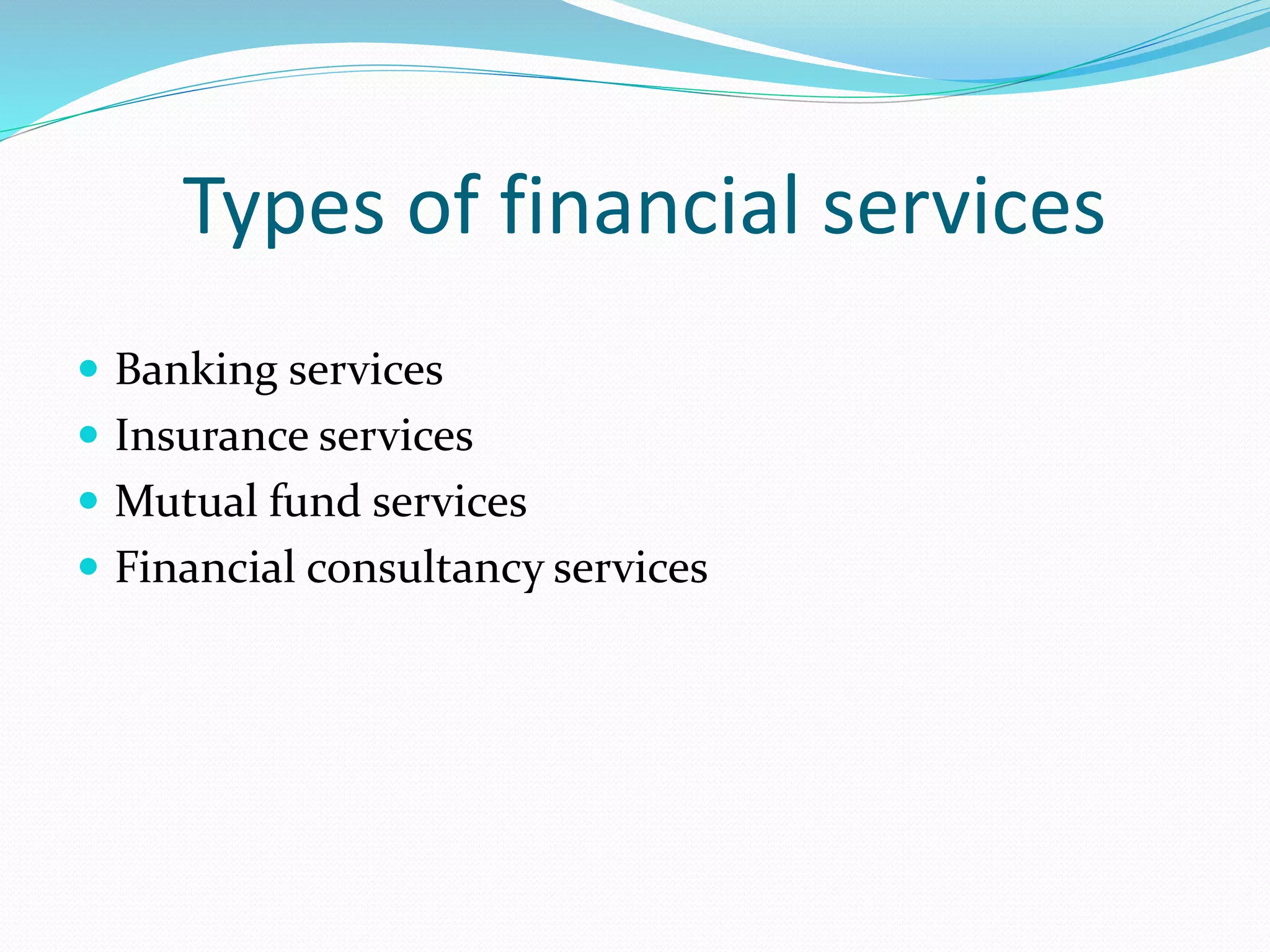 Types of financial services
 Banking services
 Insurance services
 Mutual fund services
 Financial consultancy services
 