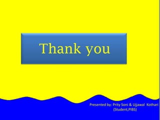      Thank youPresented by: Prity Soni & Ujjawal  Kothari                         (Student,PIBS) 